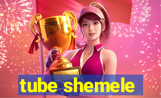 tube shemele